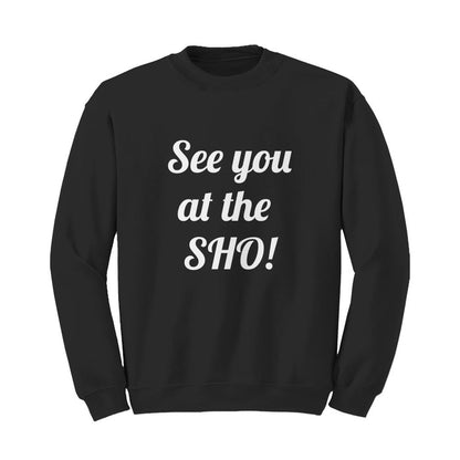 See you at the SHO! Sweatshirt (white font)